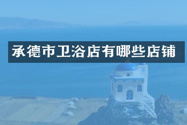 承德市卫浴店有哪些店铺