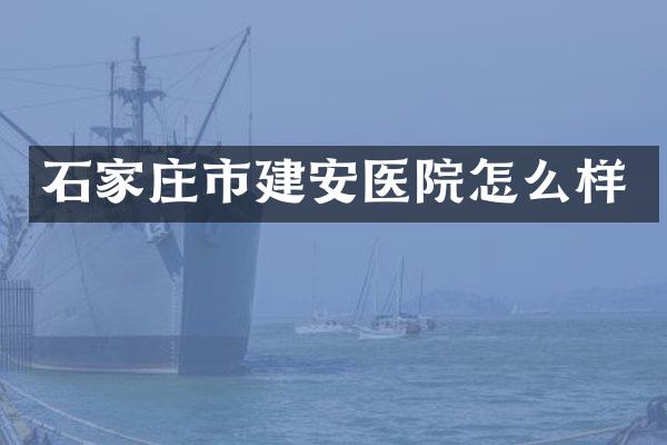 石家庄市建安医院怎么样