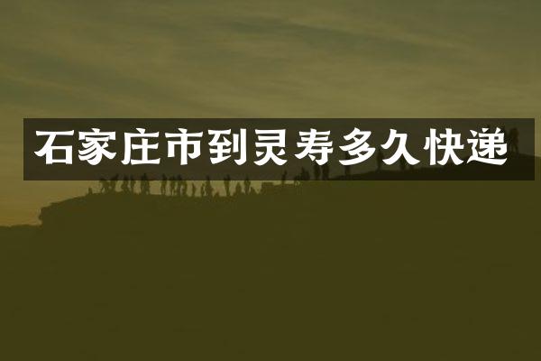 石家庄市到灵寿多久快递
