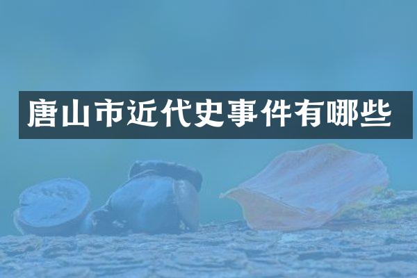 唐山市近代史事件有哪些