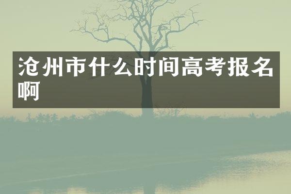 沧州市什么时间高考报名啊