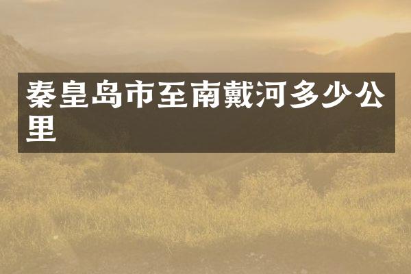 秦皇岛市至南戴河多少公里
