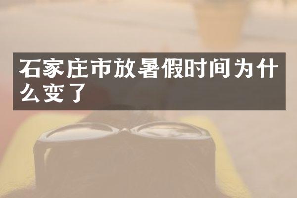 石家庄市放暑假时间为什么变了