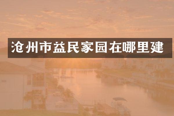 沧州市益民家园在哪里建
