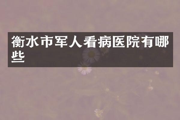 衡水市军人看病医院有哪些