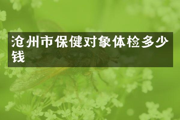 沧州市保健对象体检多少钱