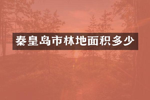 秦皇岛市林地面积多少