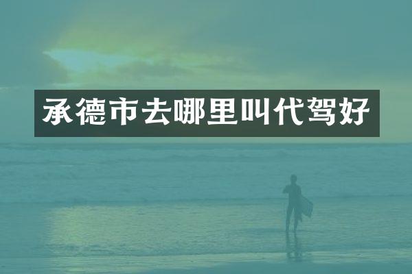 承德市去哪里叫代驾好