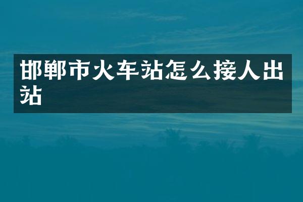 邯郸市火车站怎么接人出站