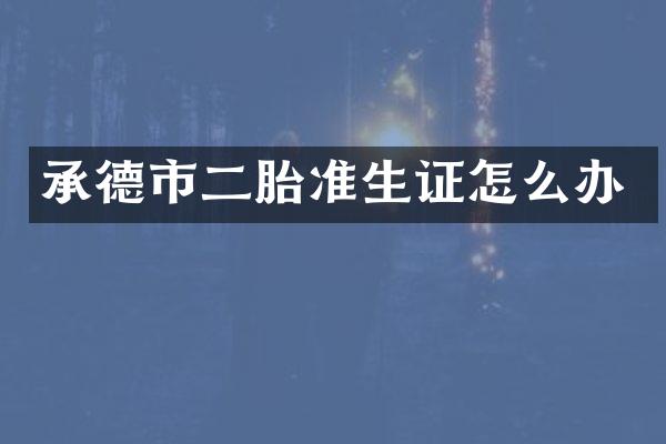 承德市二胎准生证怎么办