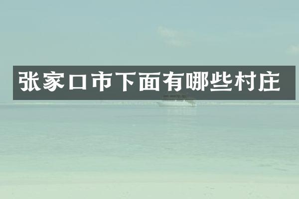 张家口市下面有哪些村庄