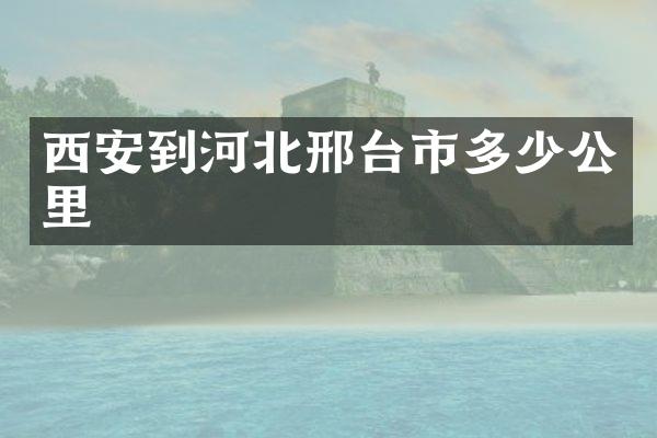 西安到河北邢台市多少公里
