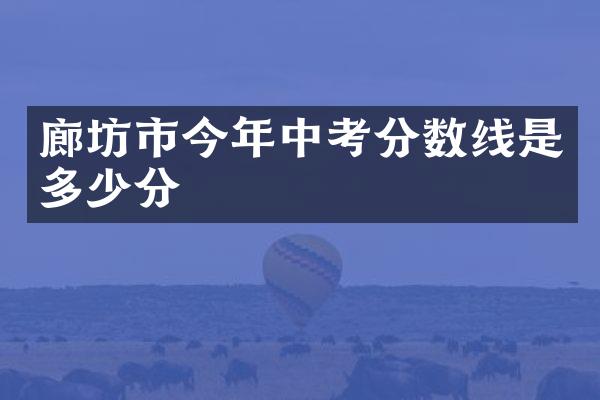 廊坊市今年中考分数线是多少分