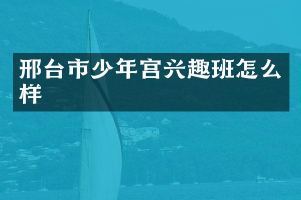 邢台市少年宫兴趣班怎么样