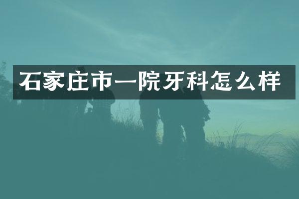 石家庄市一院牙科怎么样
