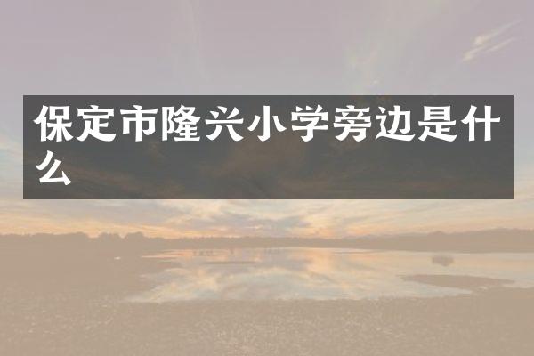 保定市隆兴小学旁边是什么