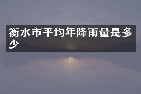衡水市平均年降雨量是多少