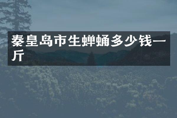 秦皇岛市生蝉蛹多少钱一斤