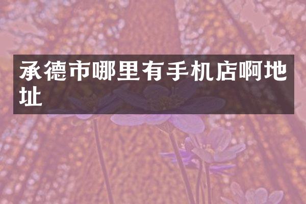 承德市哪里有手机店啊地址