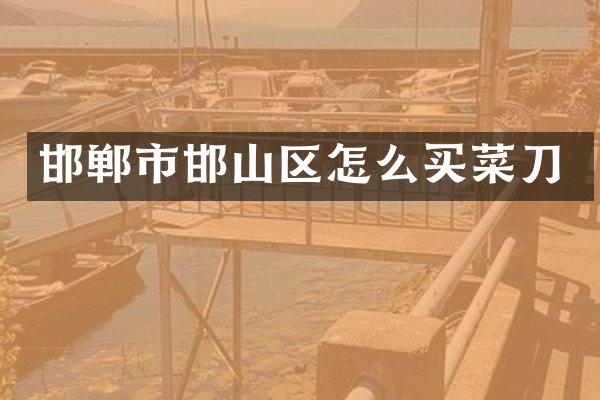 邯郸市邯山区怎么买菜刀