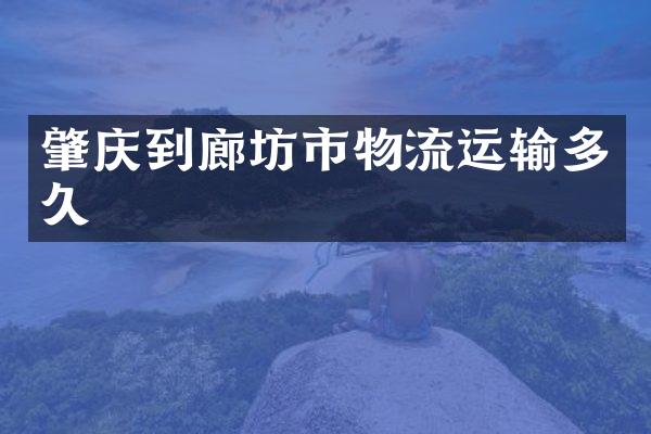肇庆到廊坊市物流运输多久