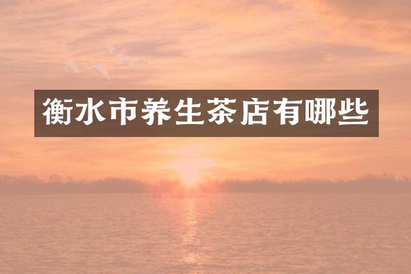 衡水市养生茶店有哪些