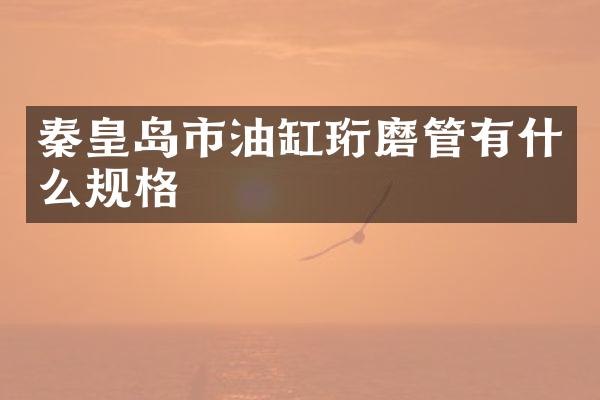 秦皇岛市油缸珩磨管有什么规格