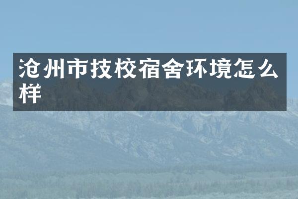 沧州市技校宿舍环境怎么样
