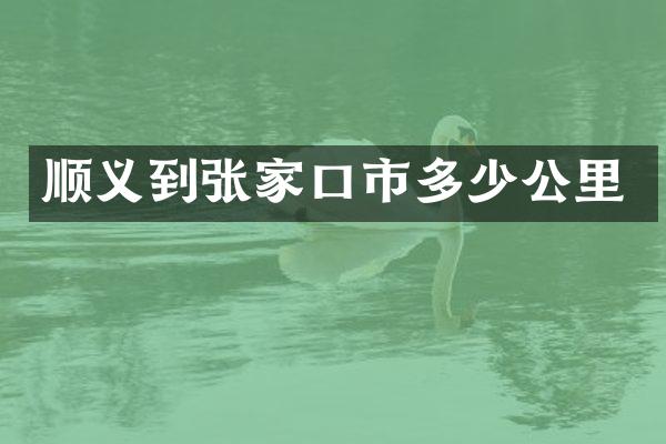 顺义到张家口市多少公里
