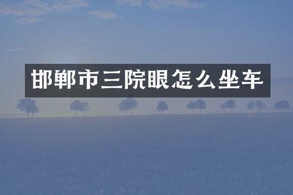 邯郸市三院眼怎么坐车