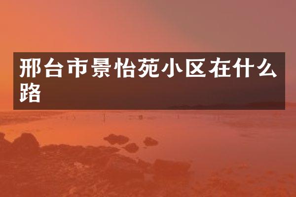 邢台市景怡苑小区在什么路