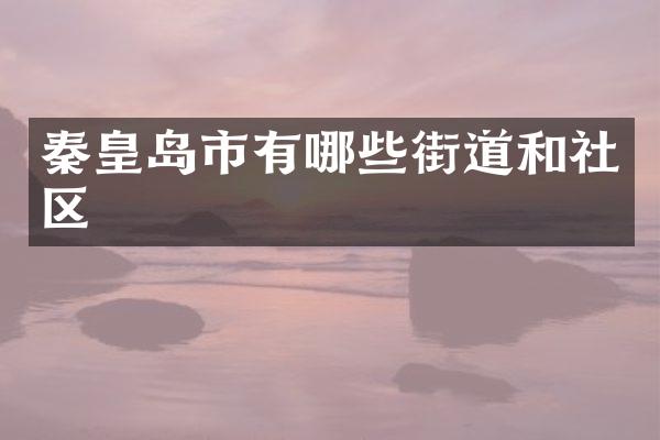 秦皇岛市有哪些街道和社区