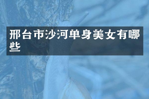 邢台市沙河单身有哪些