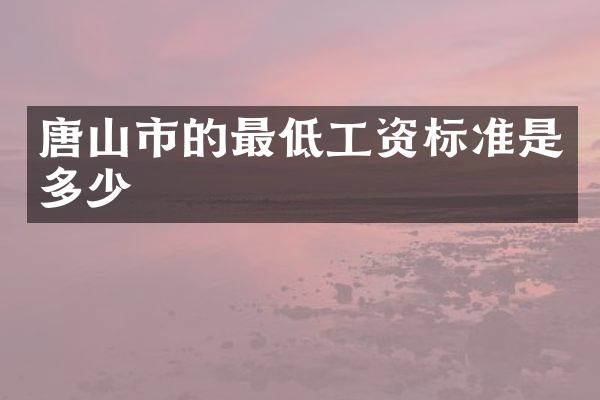 唐山市的最低工资标准是多少