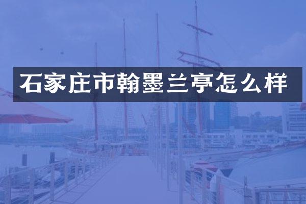 石家庄市翰墨兰亭怎么样