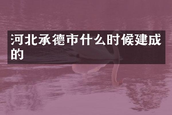 河北承德市什么时候建成的