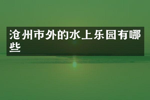 沧州市外的水上乐园有哪些