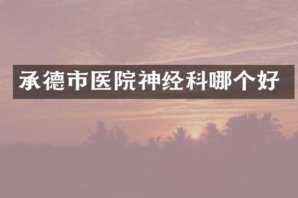 承德市医院神经科哪个好