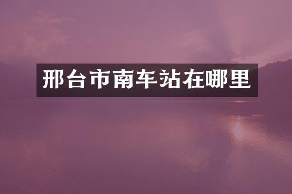 邢台市南车站在哪里