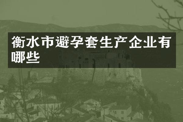 衡水市避孕套生产企业有哪些