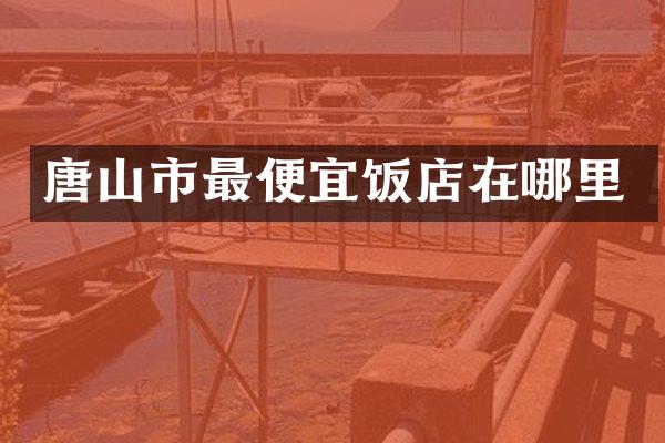 唐山市最便宜饭店在哪里