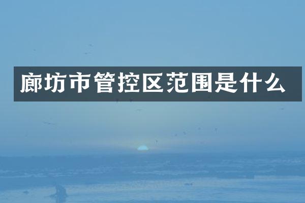 廊坊市管控区范围是什么