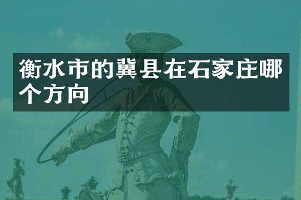 衡水市的冀县在石家庄哪个方向