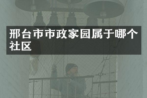 邢台市市政家园属于哪个社区