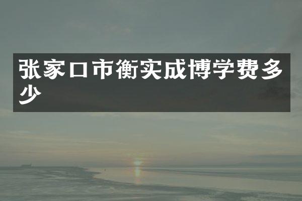 张家口市衡实成博学费多少
