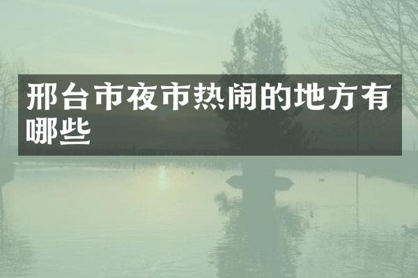 邢台市夜市热闹的地方有哪些