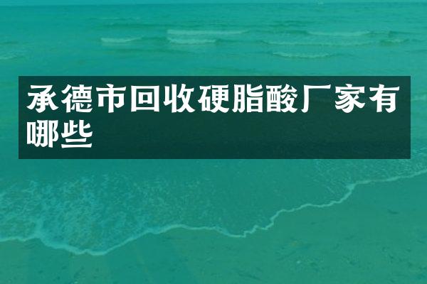 承德市回收硬脂酸厂家有哪些