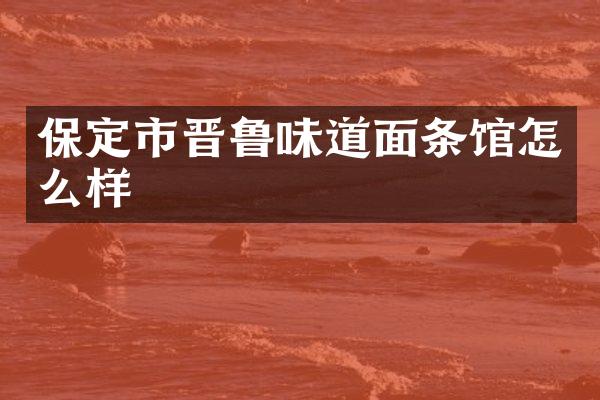 保定市晋鲁味道面条馆怎么样