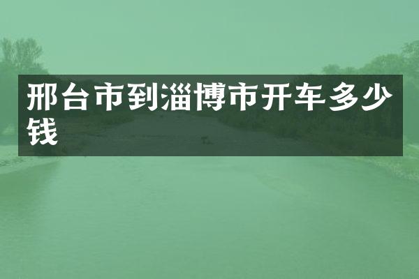 邢台市到淄博市开车多少钱