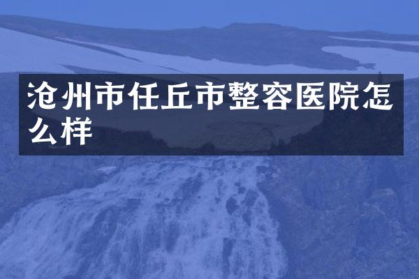 沧州市任丘市整容医院怎么样